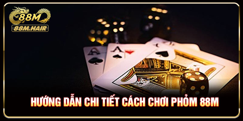 Hướng dẫn chi tiết cách chơi phỏm 88M