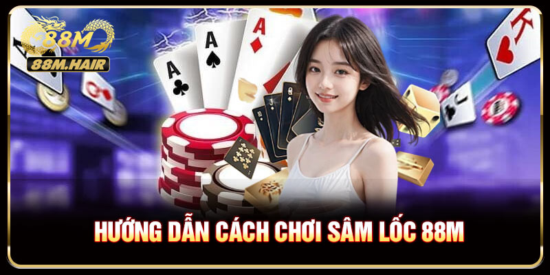 Hướng dẫn cách chơi sâm lốc 88M dành người chơi mới