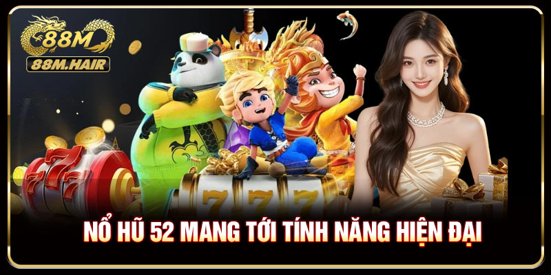 Nổ hũ 52 mang tới tính năng hỗ trợ hiện đại bậc nhất