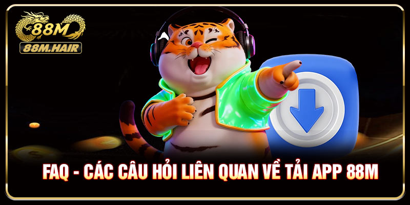 FAQ - Các câu hỏi liên quan về tải app 88M