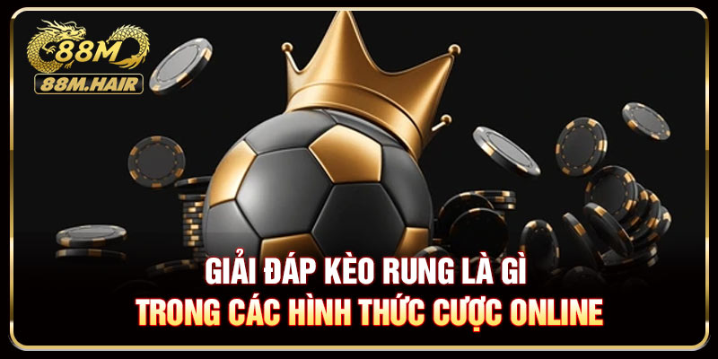Giải đáp kèo rung là gì trong các hình thức cược trực tuyến
