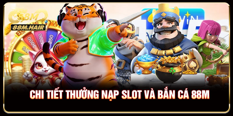 Chi tiết Thưởng nạp Slot và Bắn cá 88M