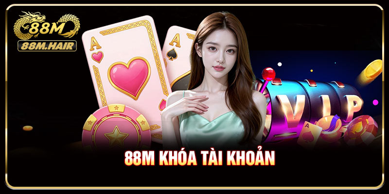 88M Khóa Tài Khoản - Hướng Dẫn Xử Lý Chi Tiết