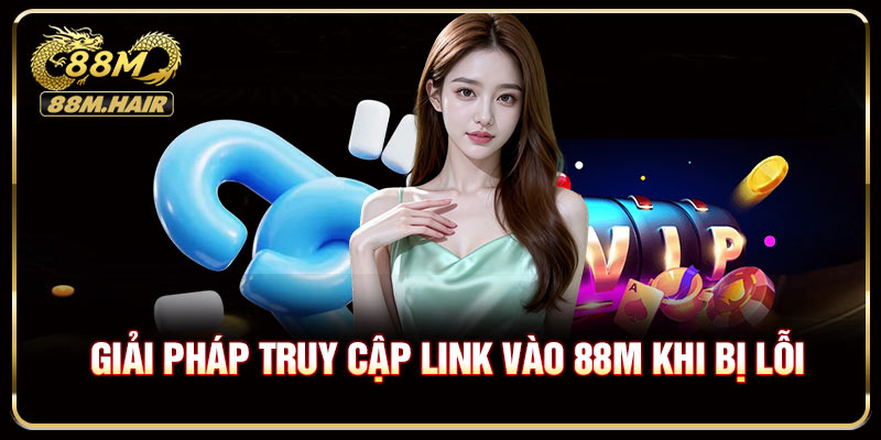 Giải pháp truy cập link vào 88M khi bị nghẽn