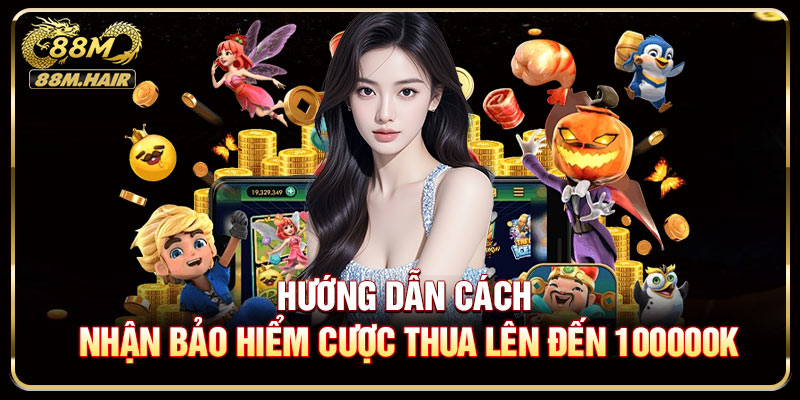 Hướng dẫn cách nhận bảo hiểm cược thua lên đến 100000K